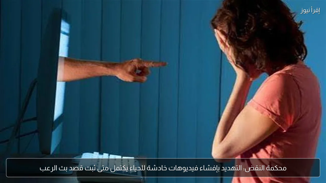 محكمة النقض: التهديد بإفشاء فيديوهات خادشة للحياء يكتمل متى ثبت قصد بث الرعب