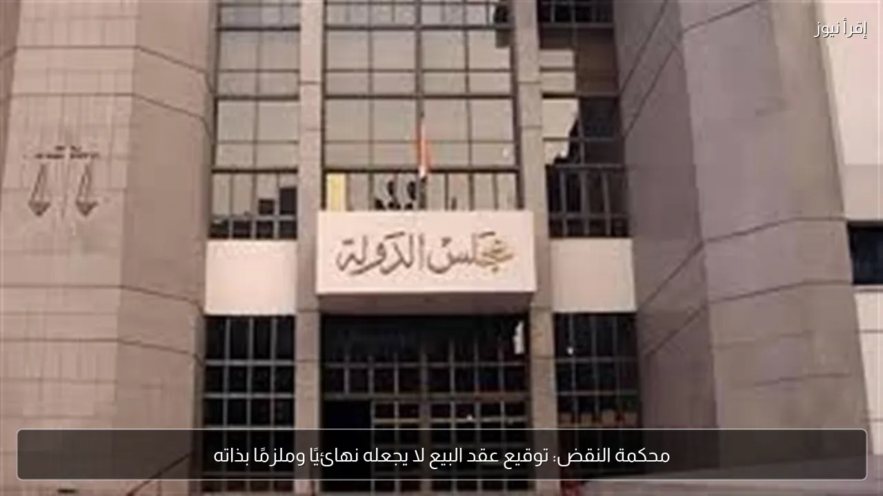 محكمة النقض: توقيع عقد البيع لا يجعله نهائيًا وملزمًا بذاته