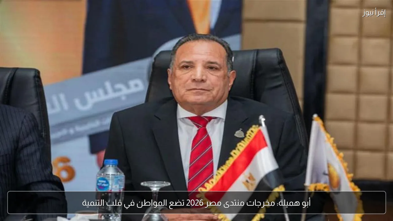 أبو هميلة: مخرجات منتدى مصر 2026 تضع المواطن في قلب التنمية