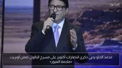 محمد الحلو يحيي ذكرى انتصارات أكتوبر على مسرح البالون ضمن أوبريت «ملحمة العبور»