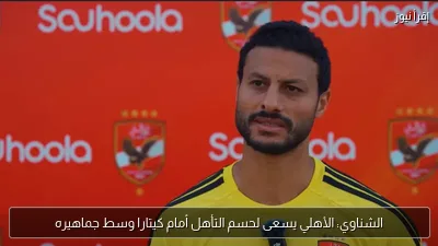 الشناوي: الأهلي يسعى لحسم التأهل أمام كيتارا وسط جماهيره