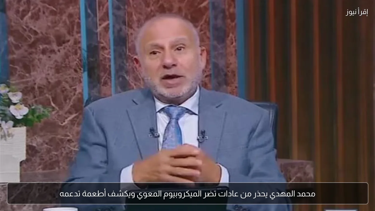 محمد المهدي يحذر من عادات تضر الميكروبيوم المعوي ويكشف أطعمة تدعمه