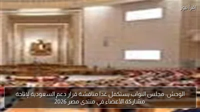 الوحش: مجلس النواب يستكمل غدا مناقشة قرار دعم السعودية لإتاحة مشاركة الأعضاء في منتدى مصر 2026