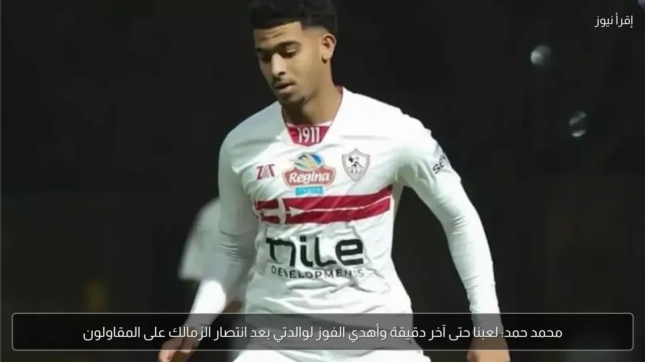محمد حمد: لعبنا حتى آخر دقيقة وأهدي الفوز لوالدتي بعد انتصار الزمالك على المقاولون