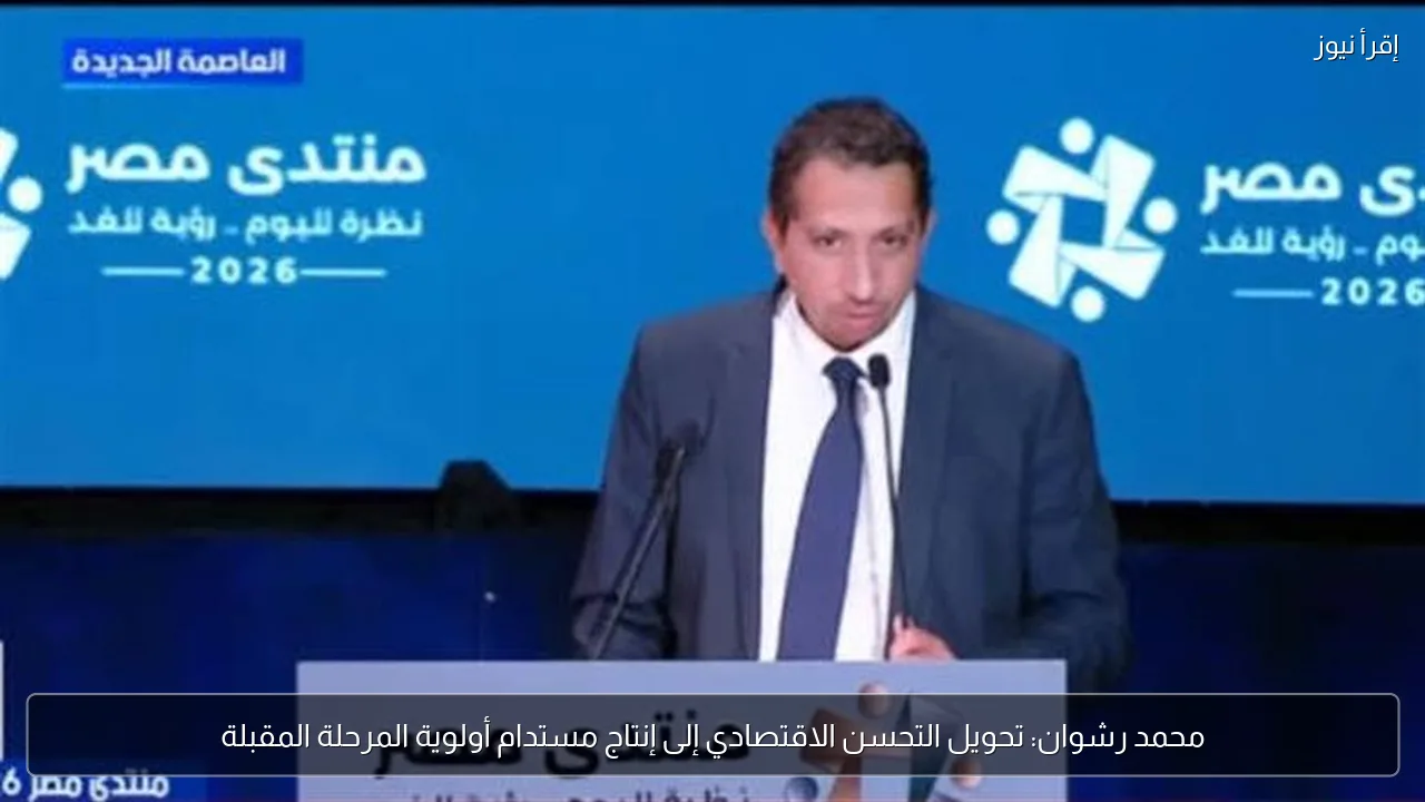 محمد رشوان: تحويل التحسن الاقتصادي إلى إنتاج مستدام أولوية المرحلة المقبلة