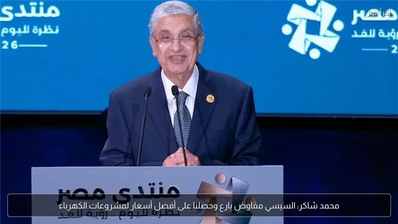 محمد شاكر: السيسي مفاوض بارع وحصلنا على أفضل أسعار لمشروعات الكهرباء
