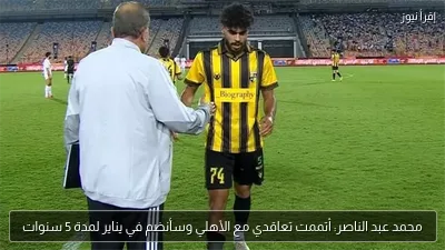 محمد عبد الناصر: أتممت تعاقدي مع الأهلي وسأنضم في يناير لمدة 5 سنوات