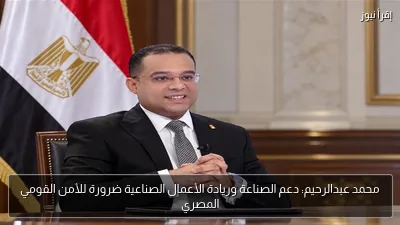 محمد عبدالرحيم: دعم الصناعة وريادة الأعمال الصناعية ضرورة للأمن القومي المصري