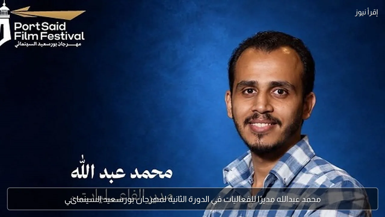 محمد عبدالله مديرًا للفعاليات في الدورة الثانية لمهرجان بورسعيد السينمائي
