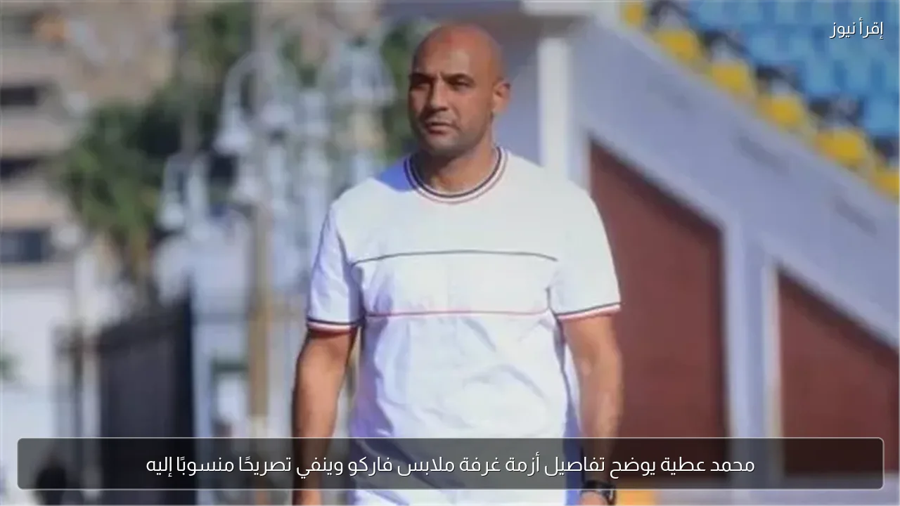 محمد عطية يوضح تفاصيل أزمة غرفة ملابس فاركو وينفي تصريحًا منسوبًا إليه