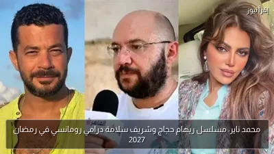 محمد ناير: مسلسل ريهام حجاج وشريف سلامة درامي رومانسي في رمضان 2027