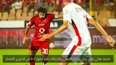 محمد هاني يتوج رجل مباراة الأهلي والزمالك بعد الفوز 2-0 في الدوري الممتاز
