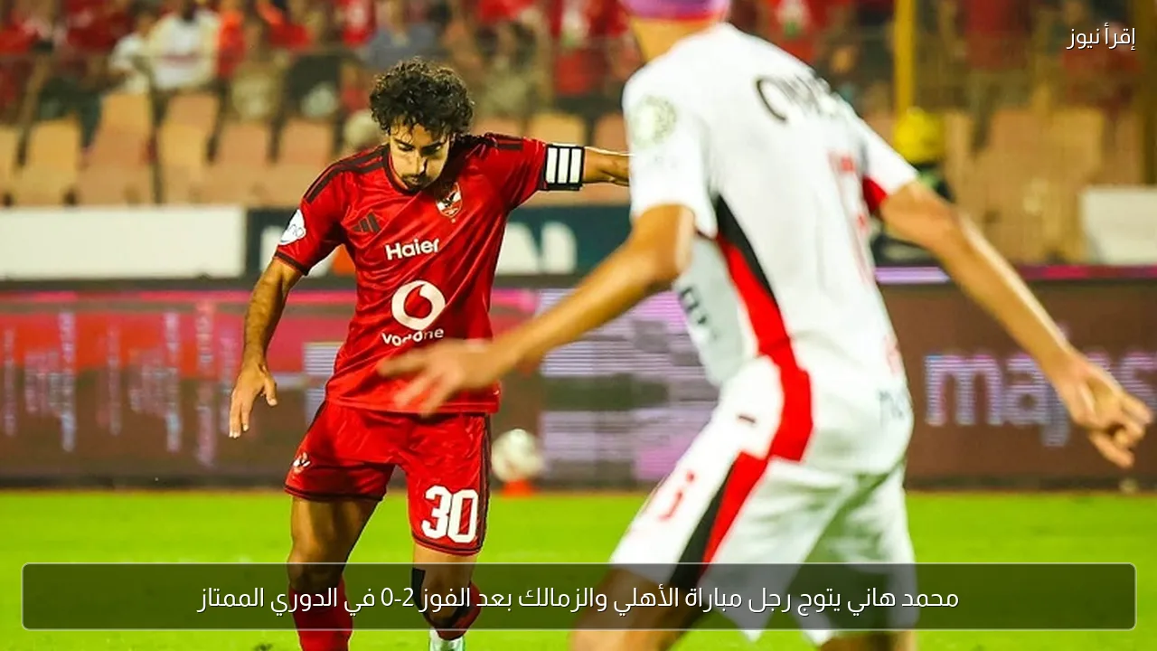 محمد هاني يتوج رجل مباراة الأهلي والزمالك بعد الفوز 2-0 في الدوري الممتاز