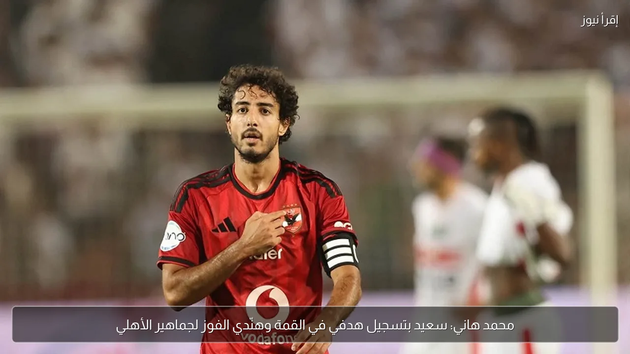 محمد هاني: سعيد بتسجيل هدفي في القمة وهنّدي الفوز لجماهير الأهلي
