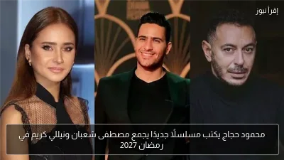 محمود حجاج يكتب مسلسلًا جديدًا يجمع مصطفى شعبان ونيللي كريم في رمضان 2027