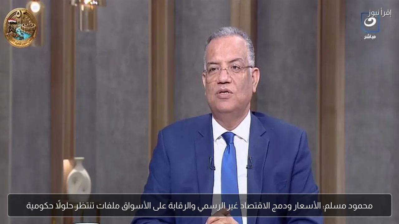 محمود مسلم: الأسعار ودمج الاقتصاد غير الرسمي والرقابة على الأسواق ملفات تنتظر حلولًا حكومية