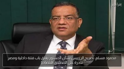 محمود مسلم: تصريح الرئيس بشأن الدستور يغلق باب فتنة داخلية ومصر قادرة على الانطلاق اقتصاديًا