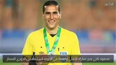 محمود ناجي يدير مباراة الأهلي والقناة في الجولة السابعة من الدوري الممتاز