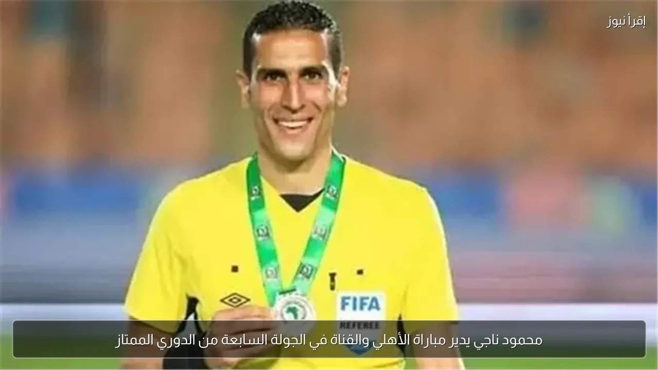 محمود ناجي يدير مباراة الأهلي والقناة في الجولة السابعة من الدوري الممتاز