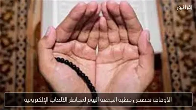الأوقاف تخصص خطبة الجمعة اليوم لمخاطر الألعاب الإلكترونية