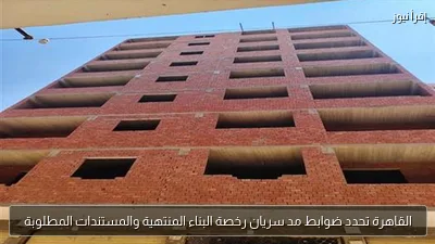 القاهرة تحدد ضوابط مد سريان رخصة البناء المنتهية والمستندات المطلوبة