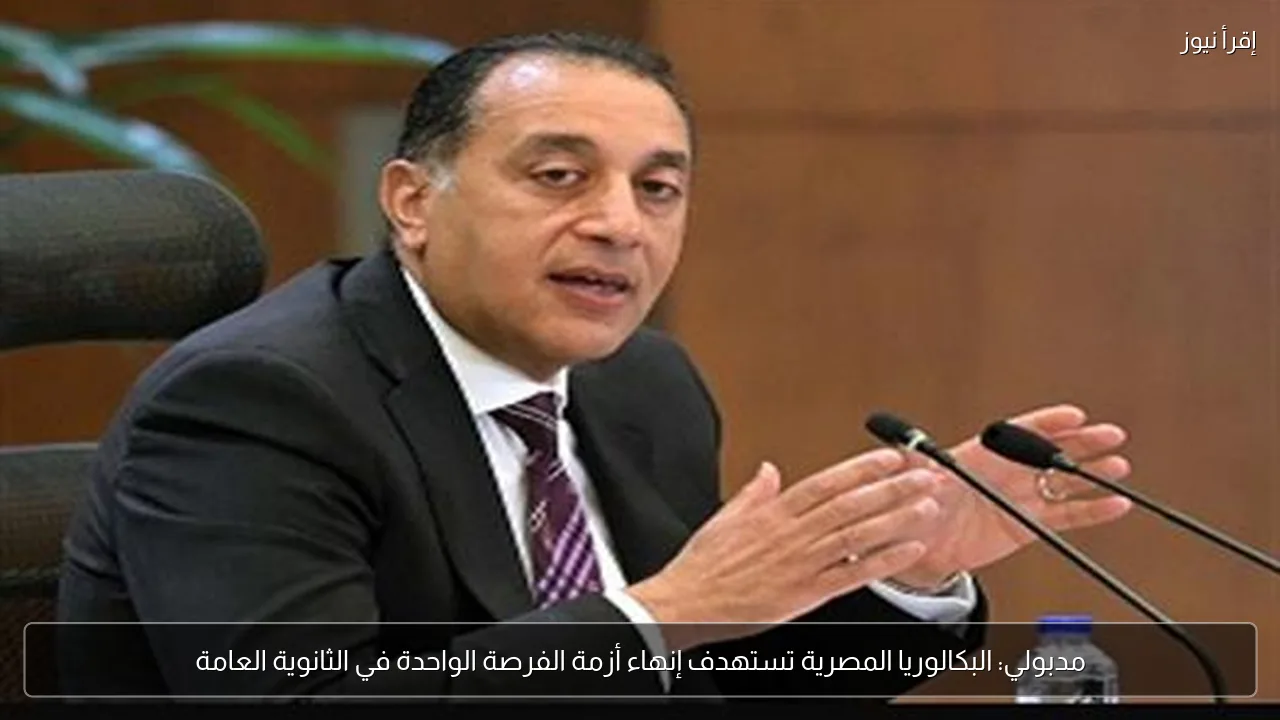 مدبولي: البكالوريا المصرية تستهدف إنهاء أزمة الفرصة الواحدة في الثانوية العامة
