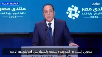 مدبولي: إنشاء 146 ألف وحدة سكنية والقضاء على المناطق غير الآمنة