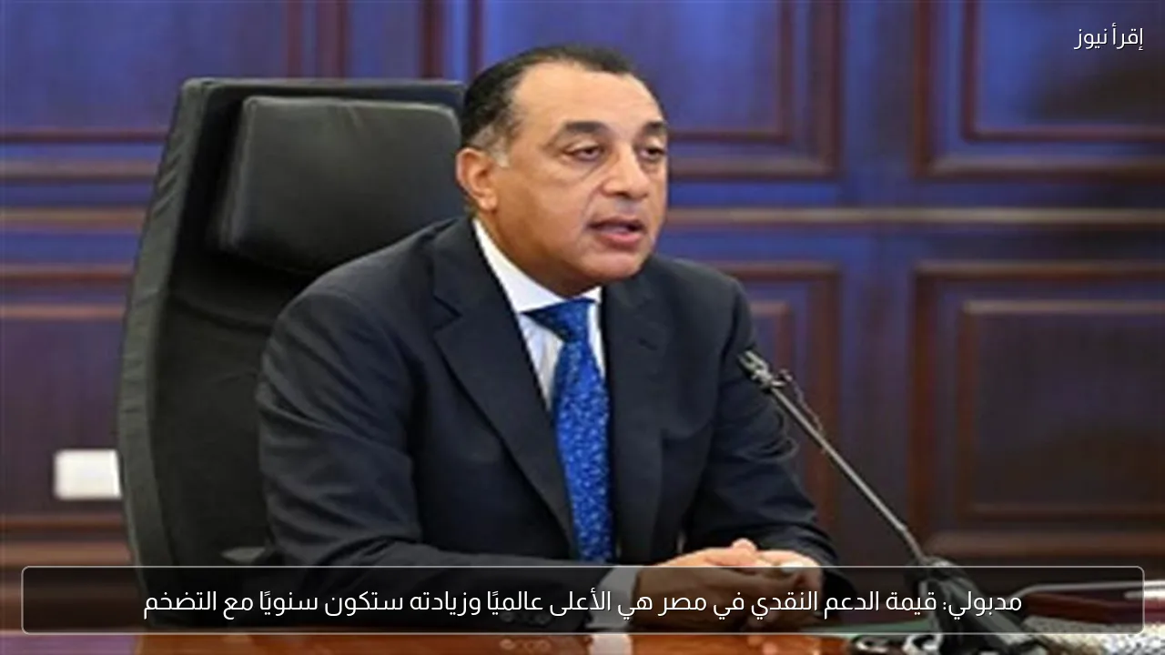 مدبولي: قيمة الدعم النقدي في مصر هي الأعلى عالميًا وزيادته ستكون سنويًا مع التضخم