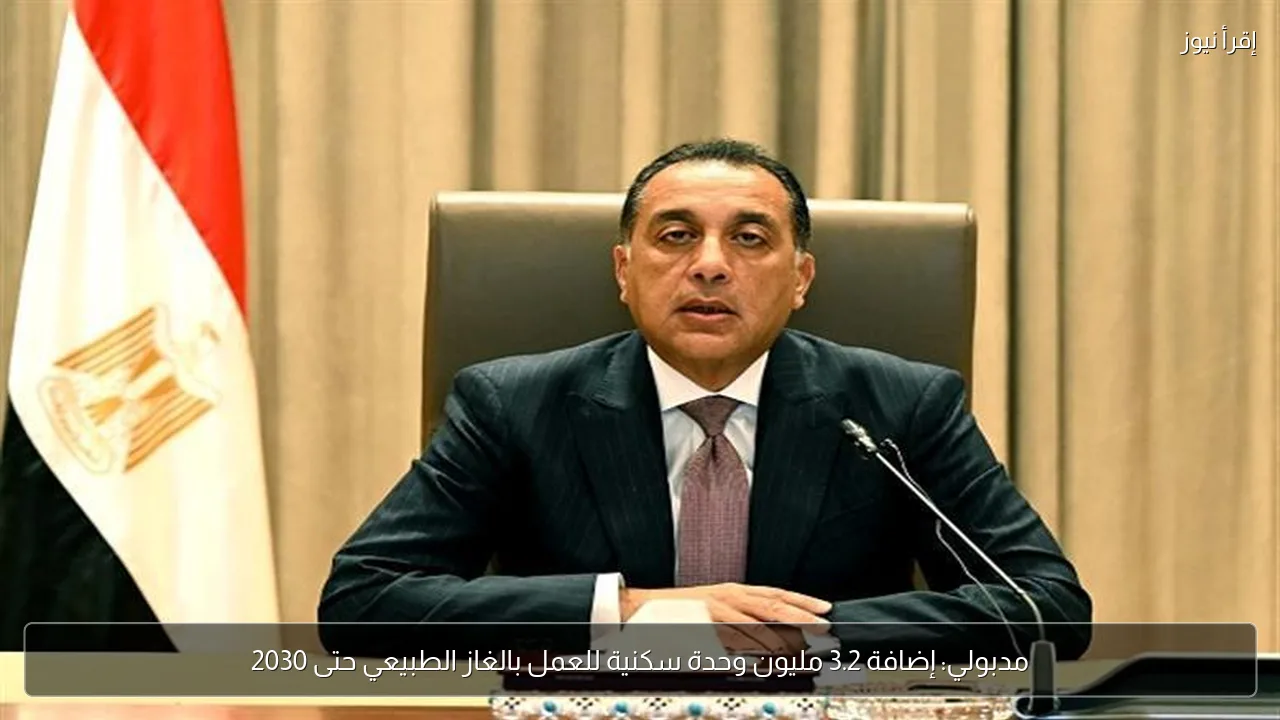 مدبولي: إضافة 3.2 مليون وحدة سكنية للعمل بالغاز الطبيعي حتى 2030