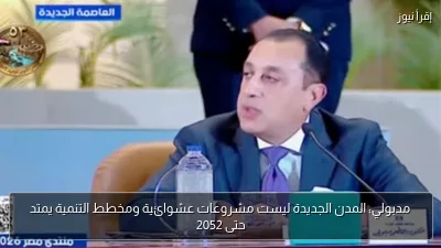 مدبولي: المدن الجديدة ليست مشروعات عشوائية ومخطط التنمية يمتد حتى 2052