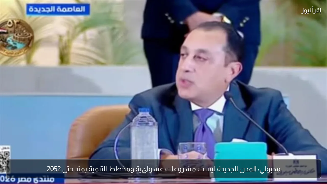 مدبولي: المدن الجديدة ليست مشروعات عشوائية ومخطط التنمية يمتد حتى 2052