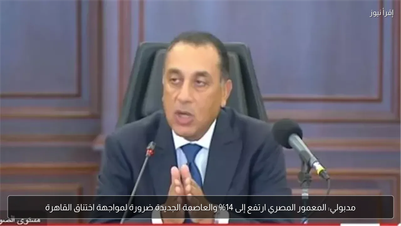 مدبولي: المعمور المصري ارتفع إلى 14% والعاصمة الجديدة ضرورة لمواجهة اختناق القاهرة