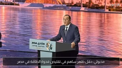 مدبولي: حقل ظهر ساهم في تقليص فجوة الطاقة في مصر