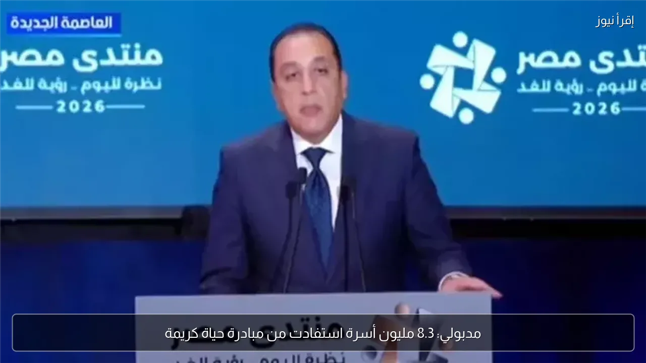 مدبولي: 8.3 مليون أسرة استفادت من مبادرة حياة كريمة