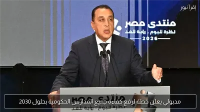 مدبولي يعلن خطة لرفع كفاءة جميع المدارس الحكومية بحلول 2030