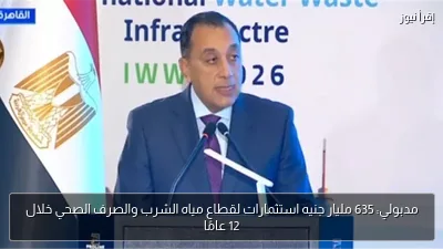 مدبولي: 635 مليار جنيه استثمارات لقطاع مياه الشرب والصرف الصحي خلال 12 عامًا
