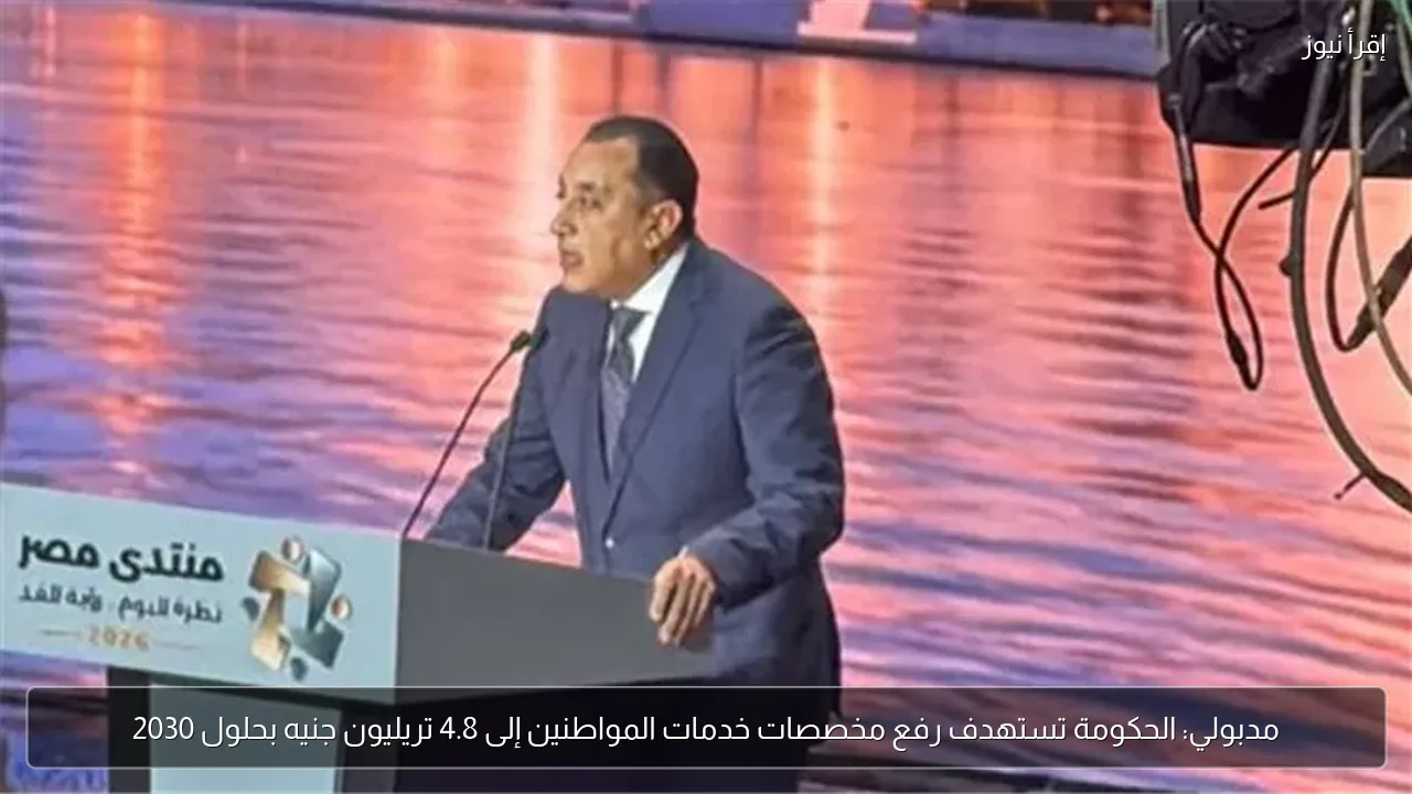 مدبولي: الحكومة تستهدف رفع مخصصات خدمات المواطنين إلى 4.8 تريليون جنيه بحلول 2030