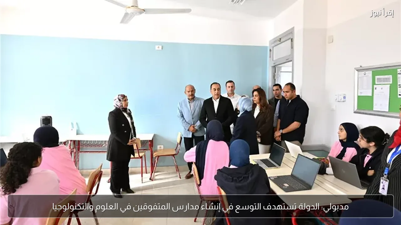 مدبولي: الدولة تستهدف التوسع في إنشاء مدارس المتفوقين في العلوم والتكنولوجيا
