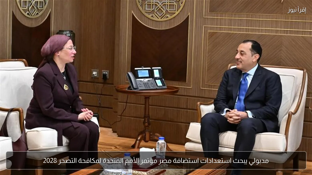 مدبولي يبحث استعدادات استضافة مصر مؤتمر الأمم المتحدة لمكافحة التصحر 2028