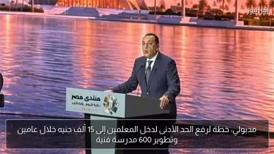 مدبولي: خطة لرفع الحد الأدنى لدخل المعلمين إلى 15 ألف جنيه خلال عامين وتطوير 600 مدرسة فنية