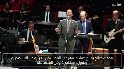 مدحت صالح يفتتح حفلات مهرجان الموسيقى العربية في الإسكندرية ويقول: إسكندرية وش السعد عليا