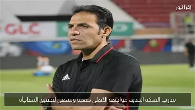 مدرب السكة الحديد: مواجهة الأهلي صعبة ونسعى لتحقيق المفاجأة