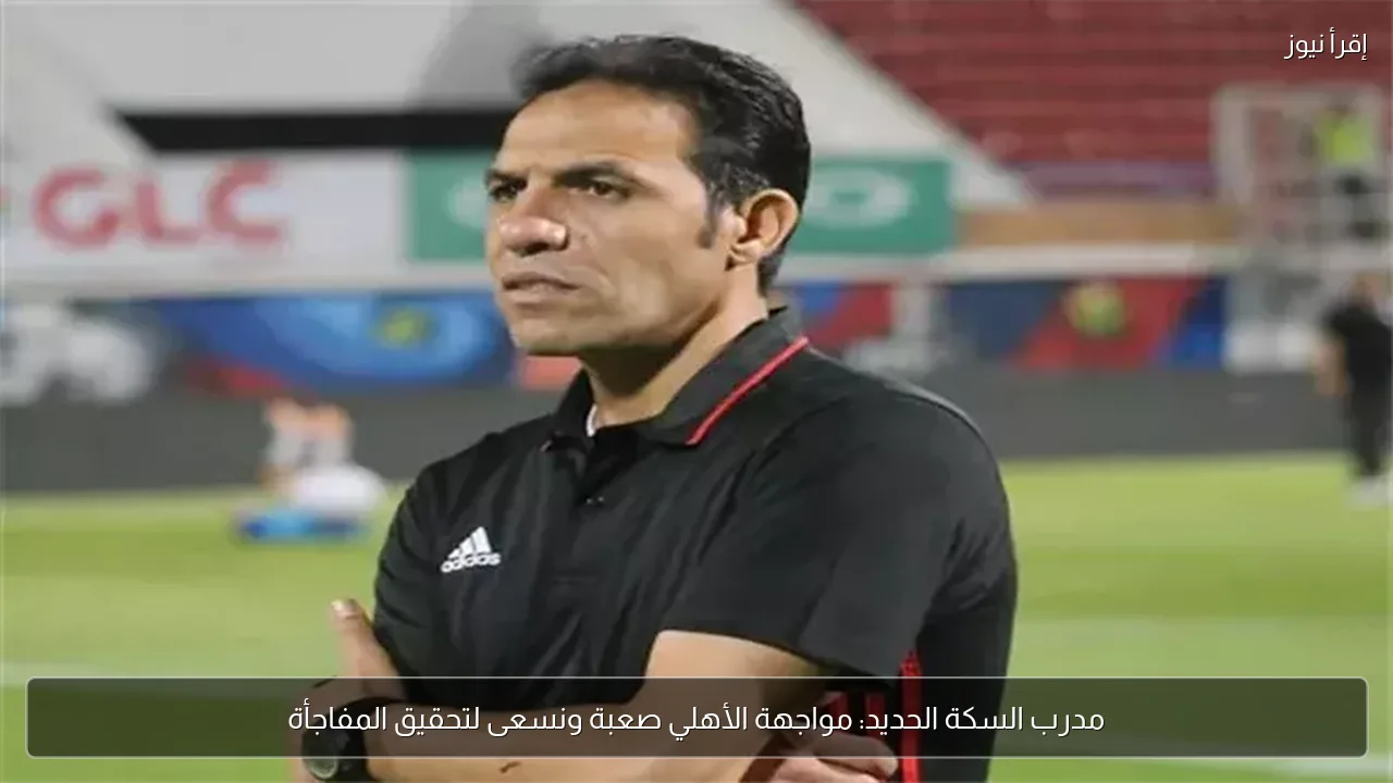 مدرب السكة الحديد: مواجهة الأهلي صعبة ونسعى لتحقيق المفاجأة