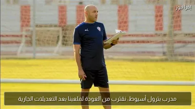 مدرب بترول أسيوط: نقترب من العودة لملعبنا بعد التعديلات الجارية