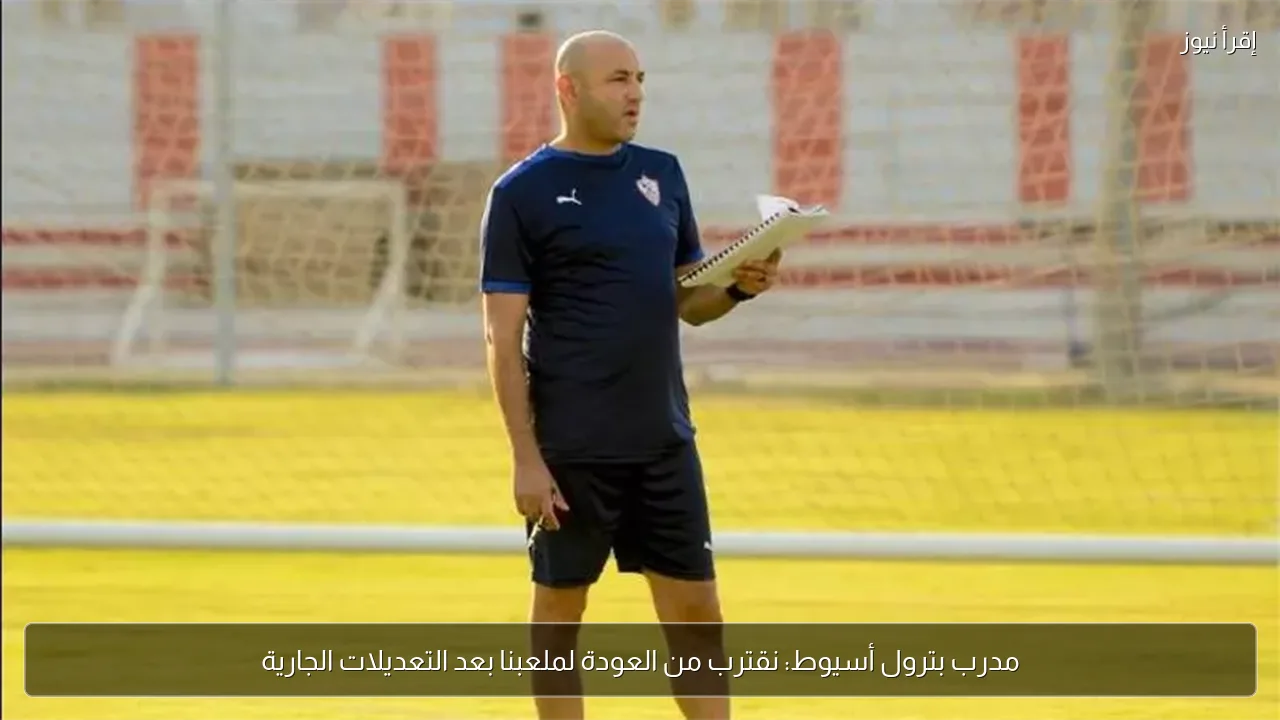 مدرب بترول أسيوط: نقترب من العودة لملعبنا بعد التعديلات الجارية