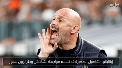 إيتاليانو: التفاصيل الصغيرة قد تحسم مواجهة بشكتاش وطرابزون سبور
