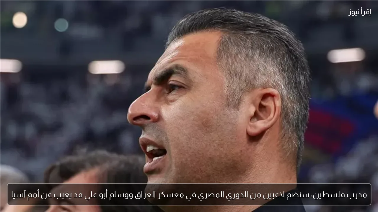 مدرب فلسطين: سنضم لاعبين من الدوري المصري في معسكر العراق ووسام أبو علي قد يغيب عن أمم آسيا