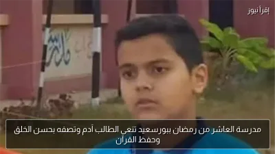 مدرسة العاشر من رمضان ببورسعيد تنعى الطالب آدم وتصفه بحسن الخلق وحفظ القرآن