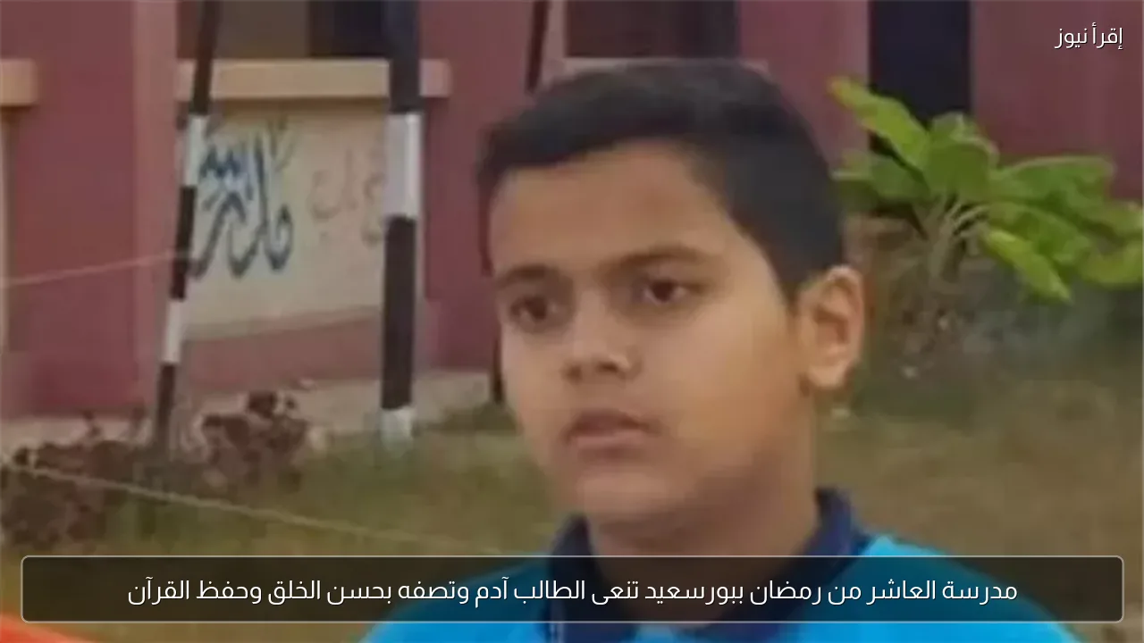 مدرسة العاشر من رمضان ببورسعيد تنعى الطالب آدم وتصفه بحسن الخلق وحفظ القرآن