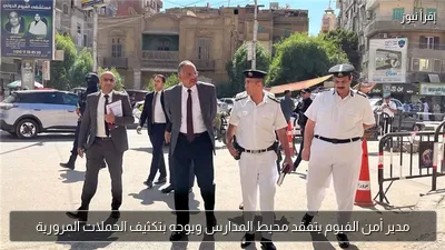 مدير أمن الفيوم يتفقد محيط المدارس ويوجه بتكثيف الحملات المرورية